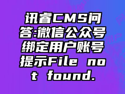 讯睿CMS问答:微信公众号绑定用户账号提示File not found.