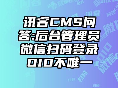 讯睿CMS问答:后台管理员微信扫码登录OID不唯一
