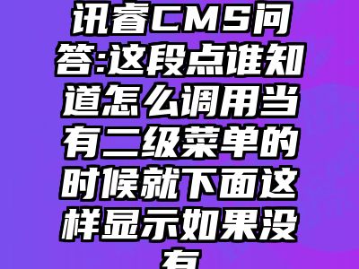 讯睿CMS问答:这段点谁知道怎么调用当有二级菜单的时候就下面这样显示如果没有