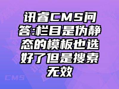 讯睿CMS问答:栏目是伪静态的模板也选好了但是搜索无效