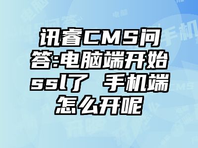 讯睿CMS问答:电脑端开始ssl了 手机端怎么开呢
