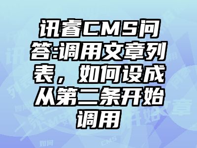 讯睿CMS问答:调用文章列表，如何设成从第二条开始调用