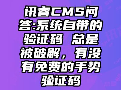 讯睿CMS问答:系统自带的验证码 总是被破解，有没有免费的手势验证码