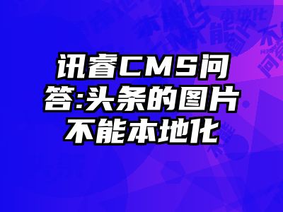 讯睿CMS问答:头条的图片不能本地化