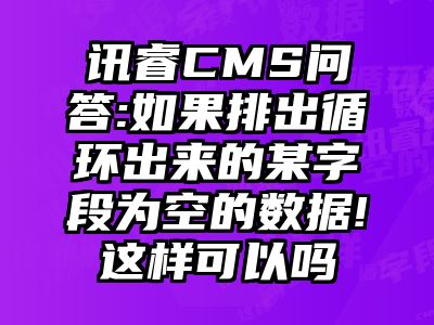 讯睿CMS问答:如果排出循环出来的某字段为空的数据!这样可以吗