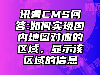 讯睿CMS问答:如何实现国内地图对应的区域，显示该区域的信息