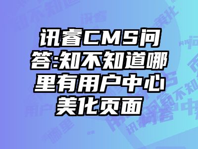 讯睿CMS问答:知不知道哪里有用户中心美化页面