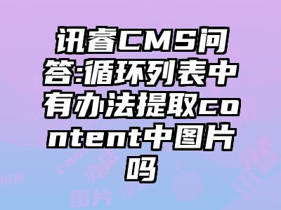 讯睿CMS问答:循环列表中有办法提取content中图片吗