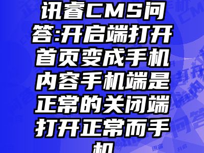 讯睿CMS问答:开启端打开首页变成手机内容手机端是正常的关闭端打开正常而手机