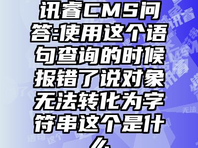 讯睿CMS问答:使用这个语句查询的时候报错了说对象无法转化为字符串这个是什么