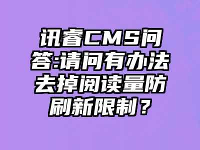 讯睿CMS问答:请问有办法去掉阅读量防刷新限制？
