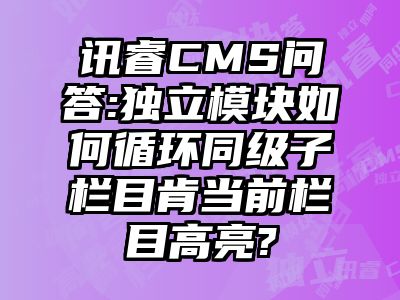 讯睿CMS问答:独立模块如何循环同级子栏目肯当前栏目高亮?