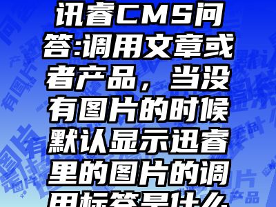 讯睿CMS问答:调用文章或者产品，当没有图片的时候默认显示迅睿里的图片的调用标签是什么