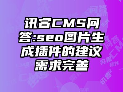 讯睿CMS问答:seo图片生成插件的建议需求完善