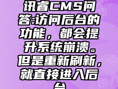 讯睿CMS问答:访问后台的功能，都会提升系统崩溃。但是重新刷新，就直接进入后台