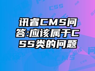 讯睿CMS问答:应该属于CSS类的问题