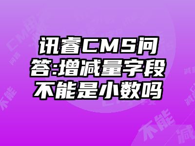 讯睿CMS问答:增减量字段不能是小数吗