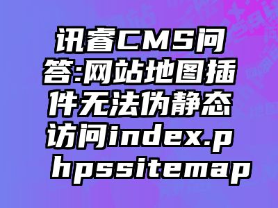 讯睿CMS问答:网站地图插件无法伪静态访问index.phpssitemap