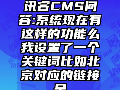 讯睿CMS问答:系统现在有这样的功能么我设置了一个关键词比如北京对应的链接是