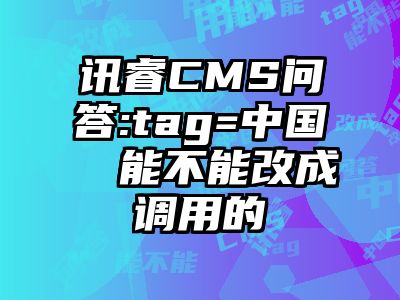 讯睿CMS问答:tag=中国  能不能改成调用的