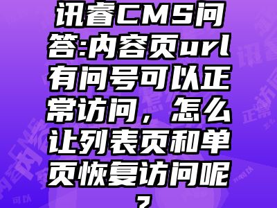 讯睿CMS问答:内容页url有问号可以正常访问，怎么让列表页和单页恢复访问呢？