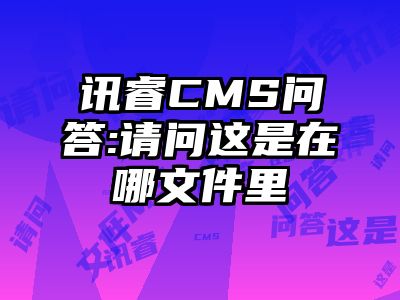 讯睿CMS问答:请问这是在哪文件里