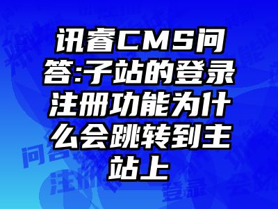 讯睿CMS问答:子站的登录注册功能为什么会跳转到主站上