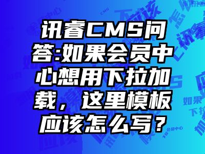 讯睿CMS问答:如果会员中心想用下拉加载，这里模板应该怎么写？