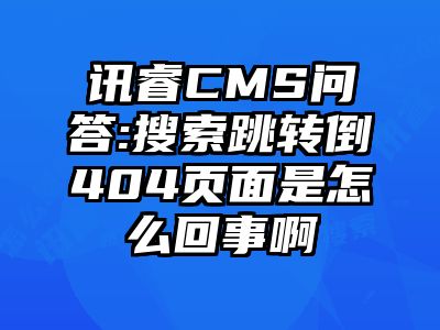 讯睿CMS问答:搜索跳转倒404页面是怎么回事啊