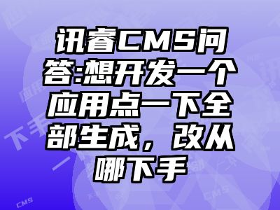 讯睿CMS问答:想开发一个应用点一下全部生成，改从哪下手
