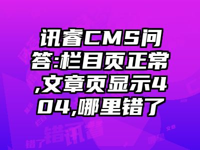 讯睿CMS问答:栏目页正常,文章页显示404,哪里错了