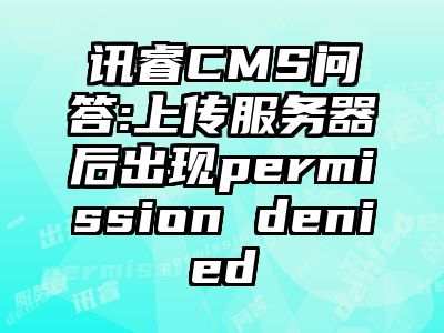 讯睿CMS问答:上传服务器后出现permission denied