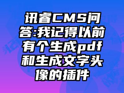 讯睿CMS问答:我记得以前有个生成pdf和生成文字头像的插件