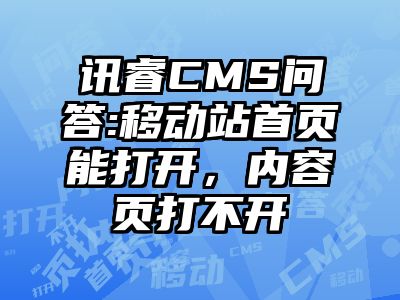 讯睿CMS问答:移动站首页能打开，内容页打不开