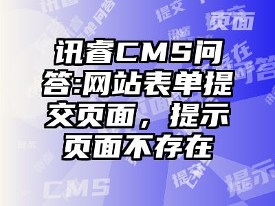 讯睿CMS问答:网站表单提交页面，提示页面不存在
