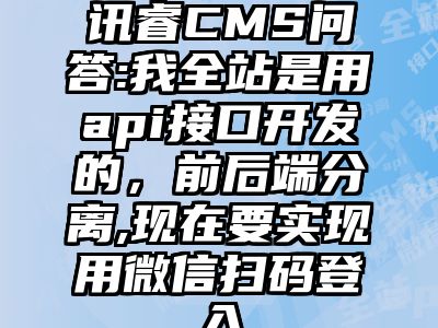 讯睿CMS问答:我全站是用api接口开发的，前后端分离,现在要实现用微信扫码登入