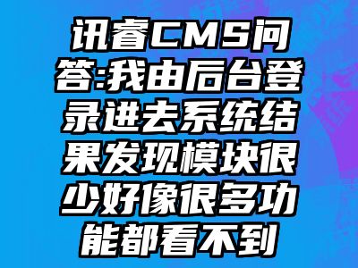 讯睿CMS问答:我由后台登录进去系统结果发现模块很少好像很多功能都看不到