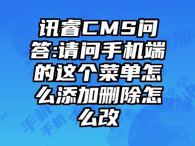 讯睿CMS问答:请问手机端的这个菜单怎么添加删除怎么改