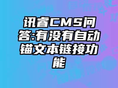 讯睿CMS问答:有没有自动锚文本链接功能