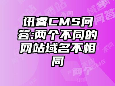 讯睿CMS问答:两个不同的网站域名不相同