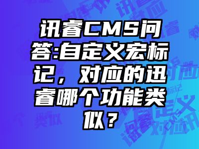 讯睿CMS问答:自定义宏标记，对应的迅睿哪个功能类似？