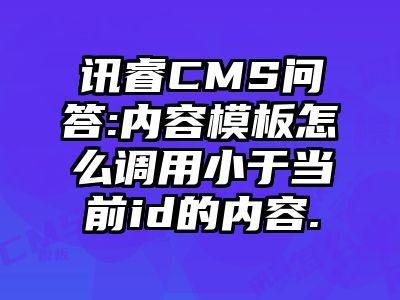 讯睿CMS问答:内容模板怎么调用小于当前id的内容.