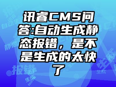 讯睿CMS问答:自动生成静态报错，是不是生成的太快了