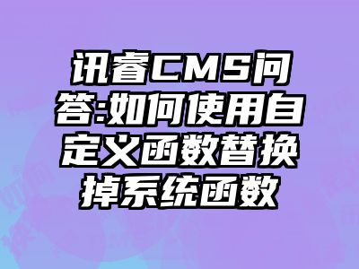 讯睿CMS问答:如何使用自定义函数替换掉系统函数