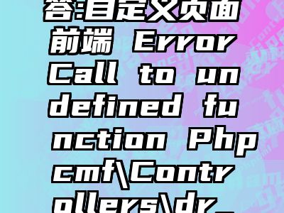 讯睿CMS问答:自定义页面前端 ErrorCall to undefined function Phpcmf\Controllers\dr_get_page_pname