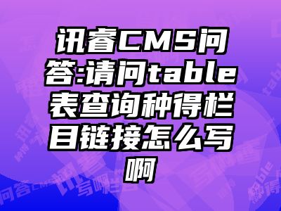 讯睿CMS问答:请问table表查询种得栏目链接怎么写啊