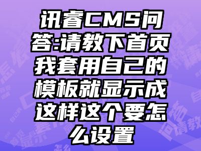 讯睿CMS问答:请教下首页我套用自己的模板就显示成这样这个要怎么设置