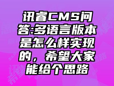 讯睿CMS问答:多语言版本是怎么样实现的，希望大家能给个思路