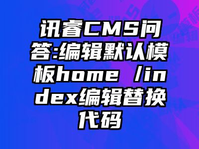 讯睿CMS问答:编辑默认模板home /index编辑替换代码