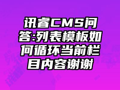 讯睿CMS问答:列表模板如何循环当前栏目内容谢谢